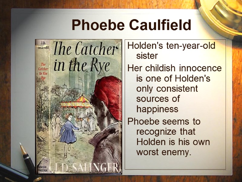 Phoebe Caulfield  Holden's ten-year-old sister Her childish innocence is one of Holden's only